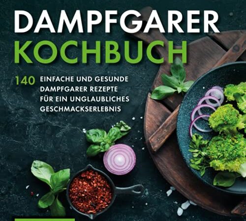 Dampfgarer Kochbuch: 140 einfache und gesunde Dampfgarer Rezepte für ein unglaubliches Geschmackserlebnis