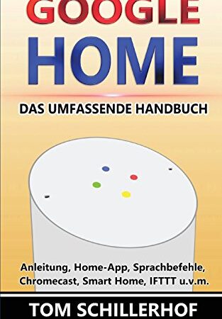 Google Home - Das umfassende Handbuch: Anleitung, Home-App, Sprachbefehle, Chromecast, Smart Home, IFTTT u.v.m.