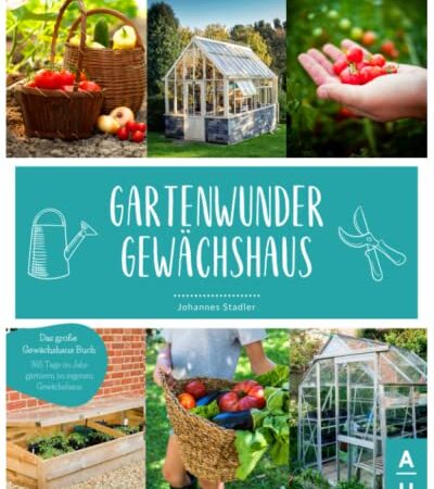 GARTENWUNDER GEWÄCHSHAUS: Das große Gewächshaus Buch von A wie Aussaat bis Z wie zum selber Bauen. 365 Tage im Jahr gärtnern im eigenen Gewächshaus